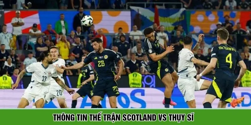 Scotland vs Thụy Sĩ sẽ là trận đấu có nhịp độ cao